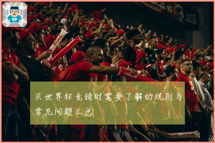 买世界杯竞猜时需要了解的规则与常见问题汇总