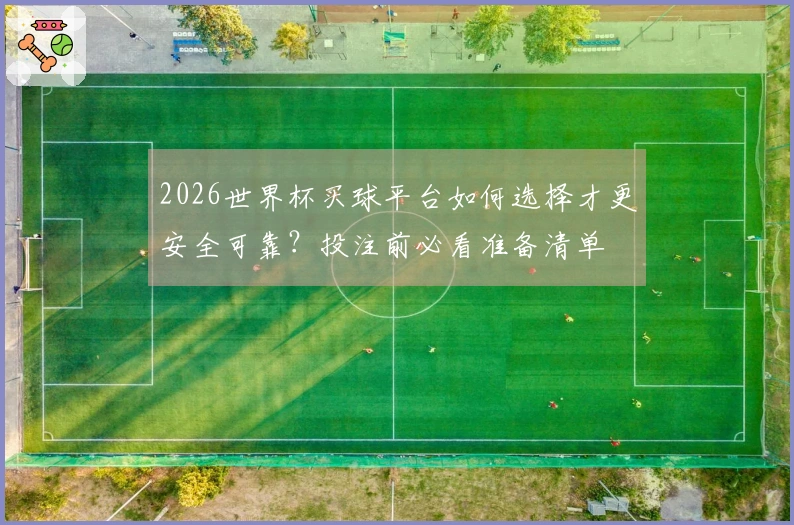 2026世界杯买球平台如何选择才更安全可靠?投注前必看准备清单