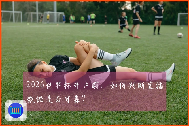 2026世界杯开户前,如何判断直播数据是否可靠?
